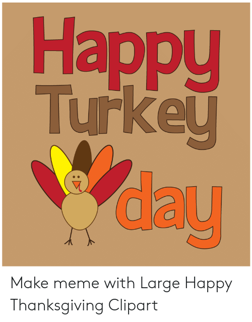 Happy Turkey 2 Day Make Meme With Large Happy Thanksgiving.