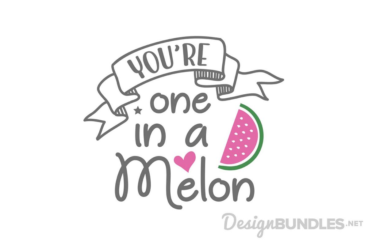 Youre one in a melon.