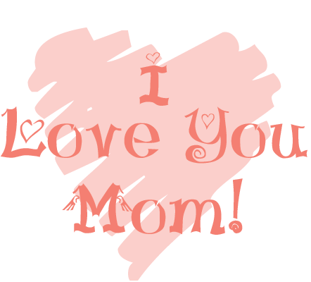 I Love You Mom.