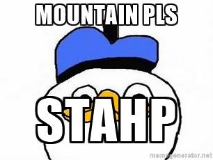 Mountain pls Stahp.