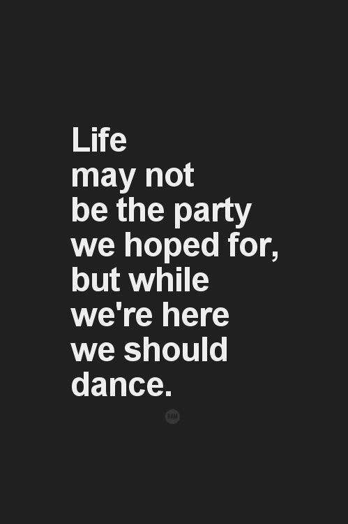 life may not be the party we hoped for, but while we\'re here.