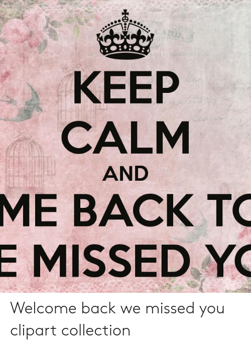 KEEP CALM AND ME BACK TO E MISSED YO Welcome Back We Missed You.