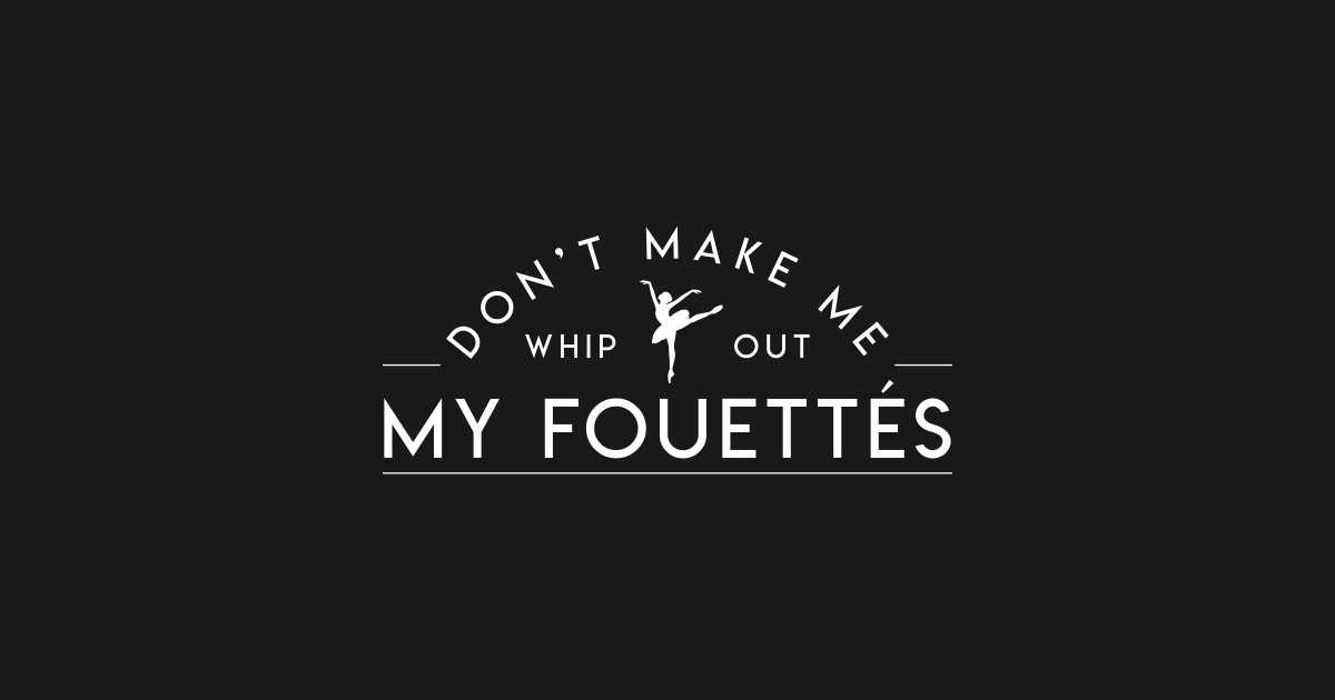 Dont Make Whip Out Fouettes Ballet Dance by fiv3.