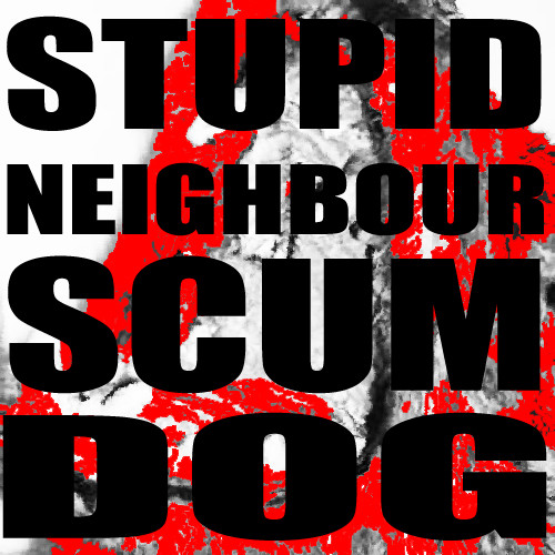 Stupid Neighbour Scum Dog.